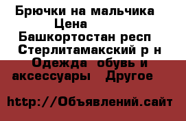 Брючки на мальчика › Цена ­ 400 - Башкортостан респ., Стерлитамакский р-н Одежда, обувь и аксессуары » Другое   